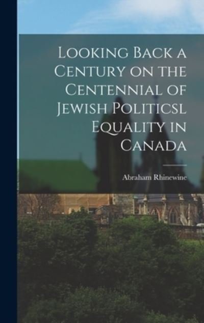 Cover for Abraham 1887-1932 Rhinewine · Looking Back a Century on the Centennial of Jewish Politicsl Equality in Canada (Hardcover Book) (2021)