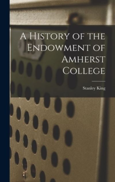 Cover for Stanley 1883-1951 King · A History of the Endowment of Amherst College (Hardcover Book) (2021)