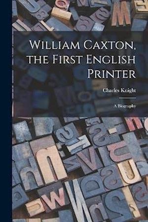 Cover for Charles Knight · William Caxton, the First English Printer (Bog) (2022)