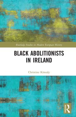 Cover for Kinealy, Christine (Quinnipiac University, USA) · Black Abolitionists in Ireland - Routledge Studies in Modern European History (Pocketbok) (2021)
