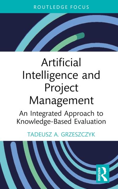 Cover for Grzeszczyk, Tadeusz A. (Warsaw University of Technology, Poland) · Artificial Intelligence and Project Management: An Integrated Approach to Knowledge-Based Evaluation - Routledge Focus on Business and Management (Gebundenes Buch) (2024)