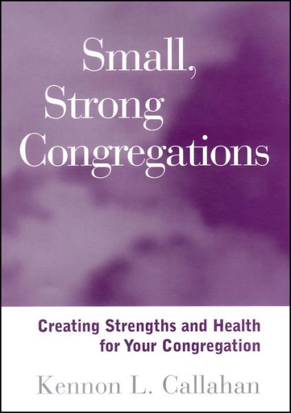 Small, Strong Congregations: Creating Strengths and Health for Your Congregation - Kennon L. Callahan - Kirjat - John Wiley & Sons Inc - 9781118594261 - torstai 29. marraskuuta 2012