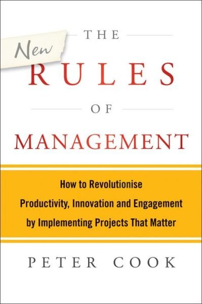 The New Rules of Management: How to Revolutionise Productivity, Innovation and Engagement by Implementing Projects That Matter - Peter Cook - Libros - John Wiley & Sons Australia Ltd - 9781118606261 - 29 de abril de 2013