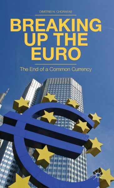 Cover for D. Chorafas · Breaking Up the Euro: The End of a Common Currency (Inbunden Bok) (2013)