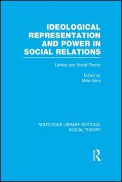 Cover for Gane, Mike (Loughborough University, UK) · Ideological Representation and Power in Social Relations (RLE Social Theory): Literary and Social Theory - Routledge Library Editions: Social Theory (Paperback Book) (2015)