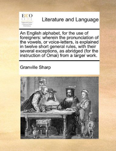 An English Alphabet, for the Use of Foreigners: Wherein the Pronunciation of the Vowels, or Voice-letters, is Explained in Twelve Short General Rules, ... the Instruction of Omai) from a Larger Work. - Granville Sharp - Kirjat - Gale ECCO, Print Editions - 9781140852261 - perjantai 28. toukokuuta 2010