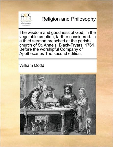 Cover for William Dodd · The Wisdom and Goodness of God, in the Vegetable Creation, Farther Considered. in a Third Sermon Preached at the Parish-church of St. Anne's, Black-fryars (Paperback Book) (2010)