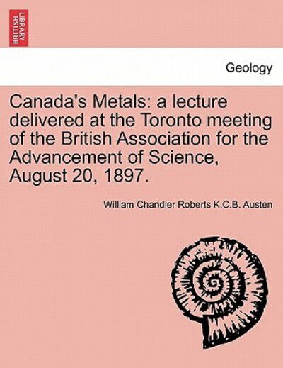 Cover for William Chandler Roberts K C B Austen · Canada's Metals: a Lecture Delivered at the Toronto Meeting of the British Association for the Advancement of Science, August 20, 1897. (Paperback Book) (2011)