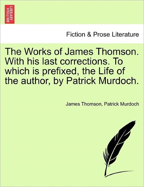 The Works of James Thomson. with His Last Corrections. to Which is Prefixed, the Life of the Author, by Patrick Murdoch. - James Thomson - Books - British Library, Historical Print Editio - 9781241098261 - February 1, 2011
