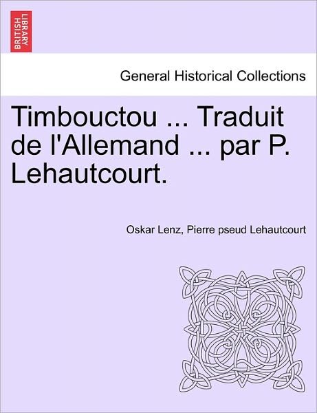 Timbouctou ... Traduit De L'allemand ... Par P. Lehautcourt. - Oskar Lenz - Books - British Library, Historical Print Editio - 9781241340261 - March 1, 2011