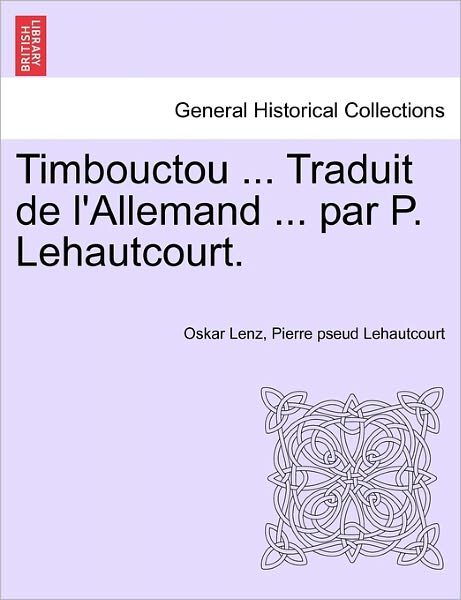 Timbouctou ... Traduit De L'allemand ... Par P. Lehautcourt. - Oskar Lenz - Bøker - British Library, Historical Print Editio - 9781241340261 - 1. mars 2011