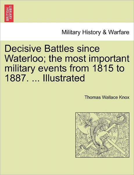 Cover for Thomas Wallace Knox · Decisive Battles Since Waterloo; the Most Important Military Events from 1815 to 1887. ... Illustrated (Paperback Book) (2011)