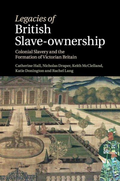 Cover for Hall, Catherine (University College London) · Legacies of British Slave-Ownership: Colonial Slavery and the Formation of Victorian Britain (Paperback Book) (2016)