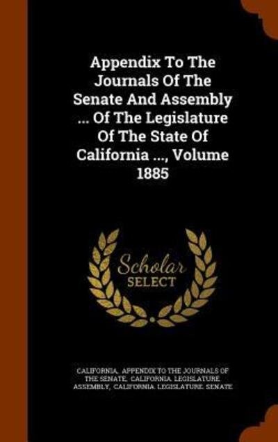 Cover for California · Appendix to the Journals of the Senate and Assembly ... of the Legislature of the State of California ..., Volume 1885 (Hardcover bog) (2015)