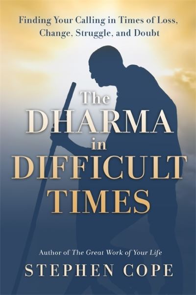 Cover for Stephen Cope · The Dharma in Difficult Times: Finding Your Calling in Times of Loss, Change, Struggle, and Doubt (Gebundenes Buch) (2022)