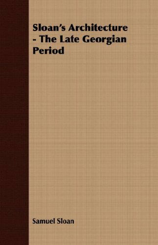 Sloan's Architecture - the Late Georgian Period - Samuel Sloan - Books - Williamson Press - 9781406770261 - March 15, 2007