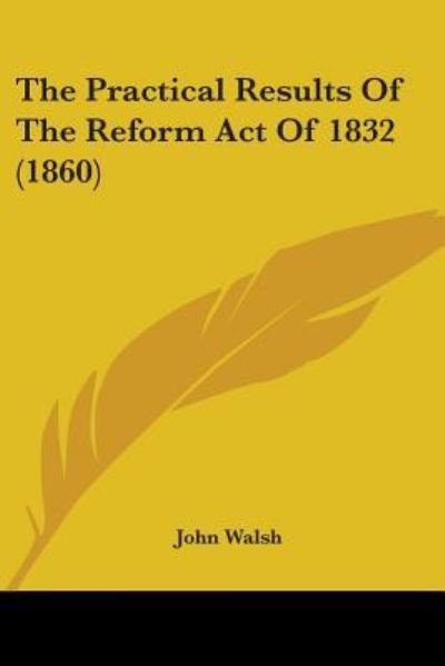 Cover for John Walsh · The Practical Results of the Reform Act of 1832 (1860) (Pocketbok) (2008)