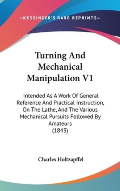 Cover for Charles Holtzapffel · Turning and Mechanical Manipulation V1: Intended As a Work of General Reference and Practical Instruction, on the Lathe, and the Various Mechanical Pu (Hardcover Book) (2008)