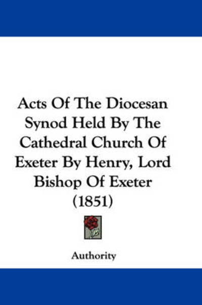 Cover for Authority · Acts of the Diocesan Synod Held by the Cathedral Church of Exeter by Henry, Lord Bishop of Exeter (1851) (Paperback Book) (2009)