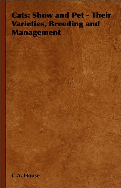 Cats: Show and Pet - Their Varieties, Breeding and Management - C a House - Books - Hesperides Press - 9781443735261 - November 4, 2008