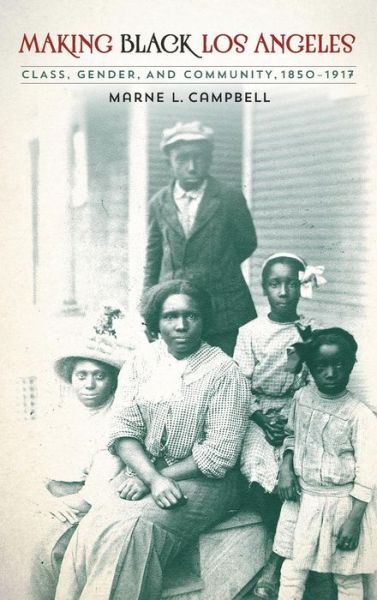 Cover for Marne L. Campbell · Making Black Los Angeles: Class, Gender, and Community, 1850–1917 (Hardcover Book) (2016)