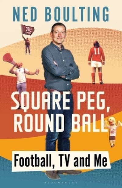 Cover for Ned Boulting · Square Peg, Round Ball: Football, TV and Me (Hardcover Book) (2022)