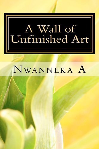 A Wall of Unfinished Art: Confessions of a Young, Black Poet - Nwanneka a - Books - CreateSpace Independent Publishing Platf - 9781475189261 - April 21, 2012