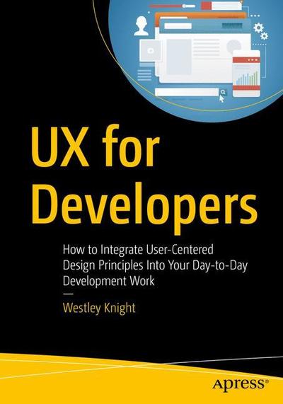 Cover for Westley Knight · UX for Developers: How to Integrate User-Centered Design Principles Into Your Day-to-Day Development Work (Paperback Book) [1st edition] (2018)