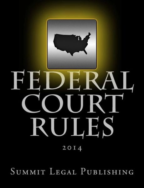 Federal Court Rules: 2014 - Summit Legal Publishing - Books - Createspace - 9781495455261 - March 18, 2014