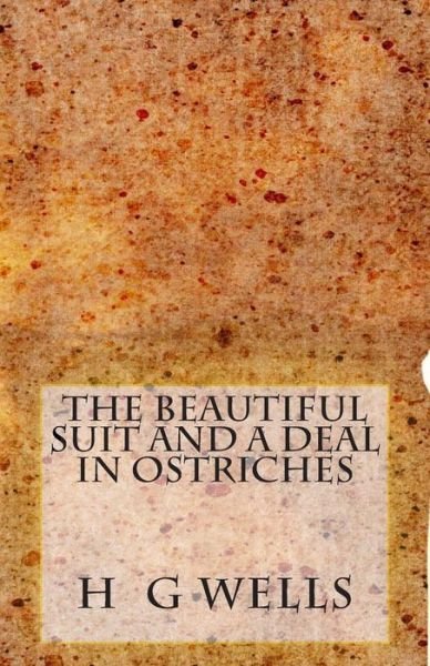 The Beautiful Suit and a Deal in Ostriches - H G Wells - Books - Createspace - 9781495989261 - February 17, 2014