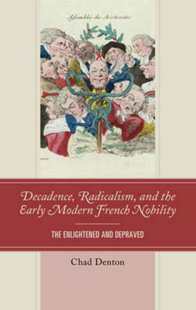 Cover for Chad Denton · Decadence, Radicalism, and the Early Modern French Nobility: The Enlightened and Depraved (Gebundenes Buch) (2016)