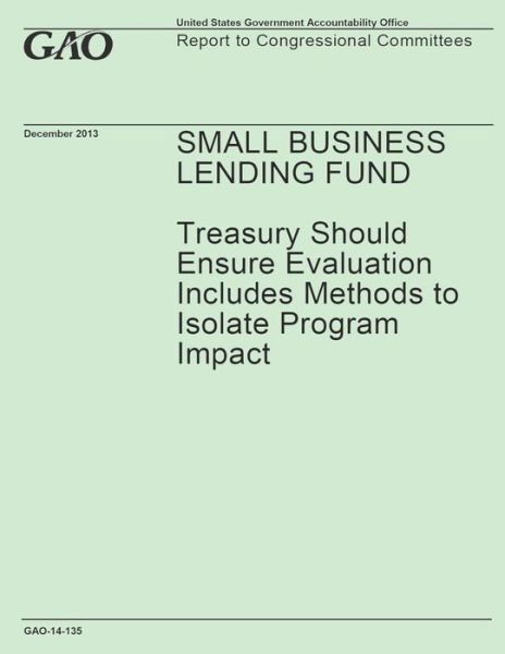 Cover for Government Accountability Office · Small Business Lending Fund: Treasury Should Ensure Evaluation Includes Methods to Isolate Program Impact (Taschenbuch) (2014)