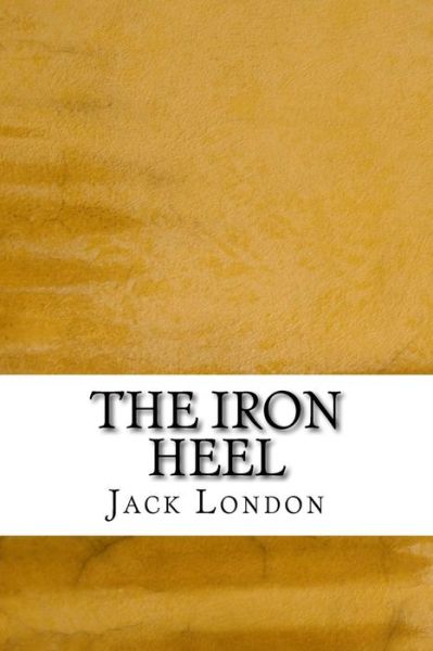 The Iron Heel: (Jack London Classics Collection) - Jack London - Books - Createspace - 9781508766261 - March 6, 2015