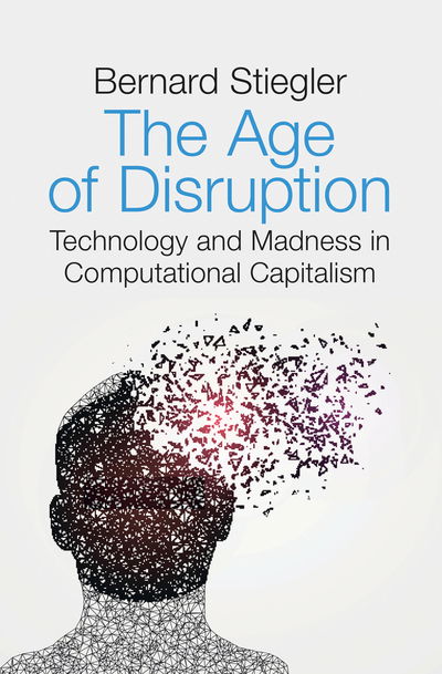 Cover for Stiegler, Bernard (Institut de Recherche et Coordination Acoustique / Musique, Paris) · The Age of Disruption: Technology and Madness in Computational Capitalism (Hardcover Book) (2019)