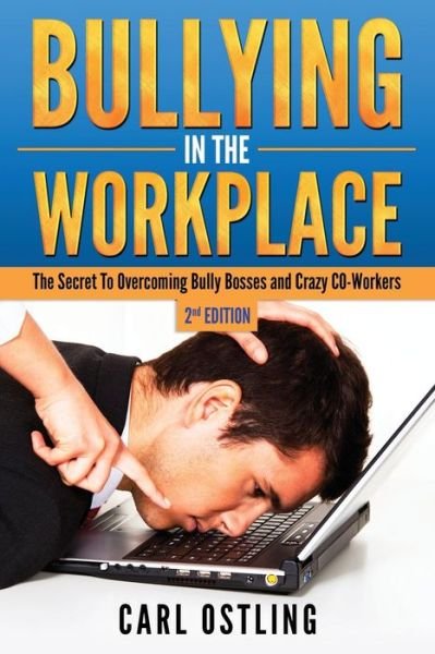 Cover for Carl Ostling · Bullying in the Workplace: the Secret to Overcoming Bully Bosses and Crazy Co-workers (Paperback Book) (2015)