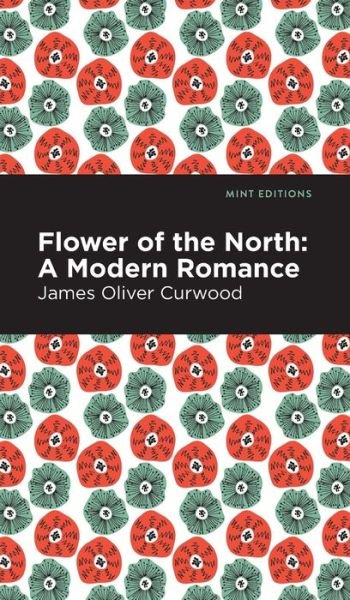Cover for James Oliver Curwood · Flower of the North: A Modern Romance - Mint Editions (Hardcover Book) (2021)