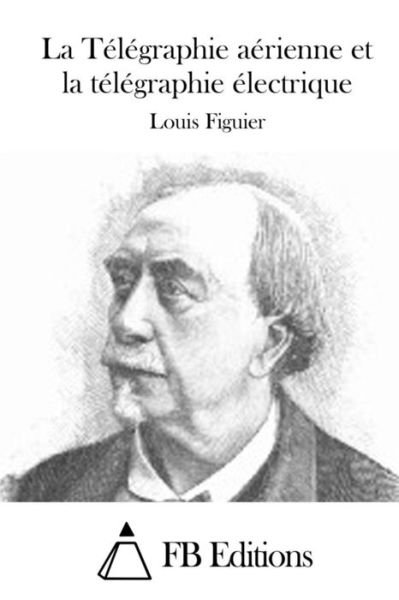 Cover for Louis Figuier · La Telegraphie Aerienne et La Telegraphie Electrique (Paperback Book) (2015)