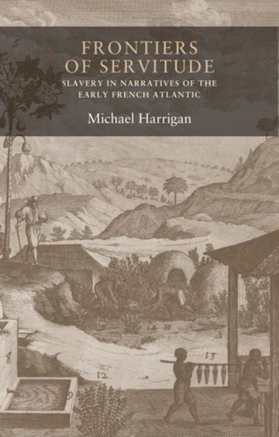 Cover for Michael Harrigan · Frontiers of Servitude: Slavery in Narratives of the Early French Atlantic - Seventeenth- and Eighteenth-Century Studies (Hardcover Book) (2018)