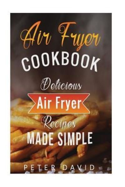 Air Fryer Cookbook - Peter David - Books - Createspace Independent Publishing Platf - 9781536978261 - August 9, 2016
