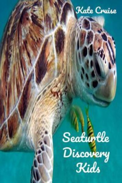 Cover for Kate Cruise · Seaturtle Discovery Kids: Sea Stories Of Cute Sea Turtles With Funny Pictures, Photos &amp; Memes Of Seaturtles For Children - Discovery Books for Kids (Paperback Book) (2018)