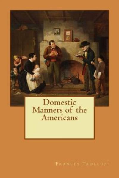 Domestic Manners of the Americans - Frances Trollope - Böcker - Createspace Independent Publishing Platf - 9781548522261 - 1 juli 2017