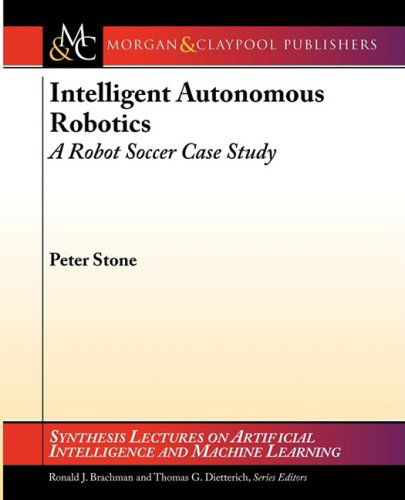 Intelligent Autonomous Robotics: a Robot Soccer Case Study (Synthesis Lectures on Artificial Intelligence and Machine Learning) - Peter Stone - Books - Morgan and Claypool Publishers - 9781598291261 - August 1, 2007