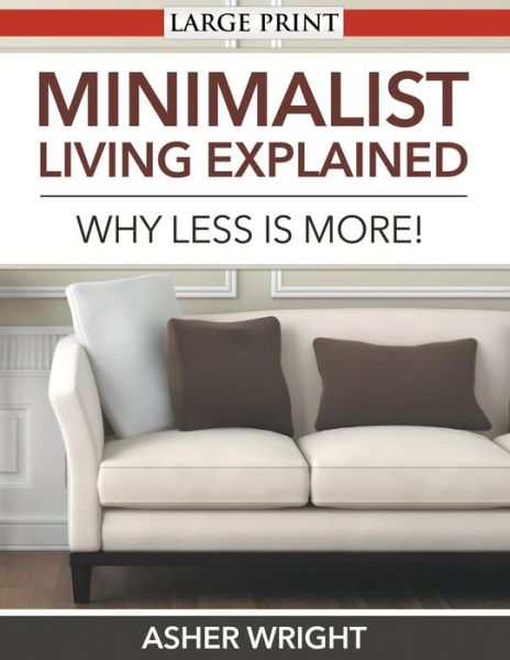 Minimalist Living Explained (Large Print): Why Less is More! - Asher Wright - Books - Speedy Publishing LLC - 9781680329261 - October 4, 2014