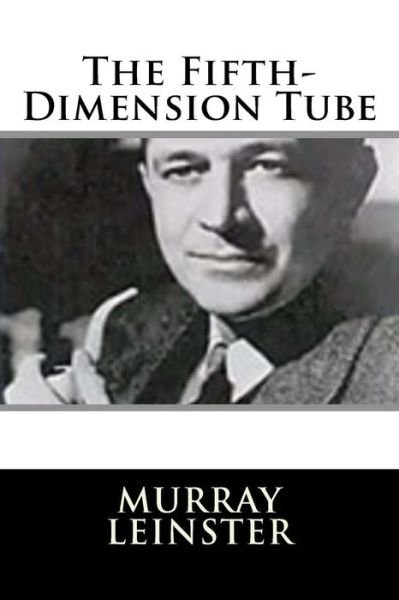 The Fifth-Dimension Tube - Murray Leinster - Books - Createspace Independent Publishing Platf - 9781719128261 - May 14, 2018