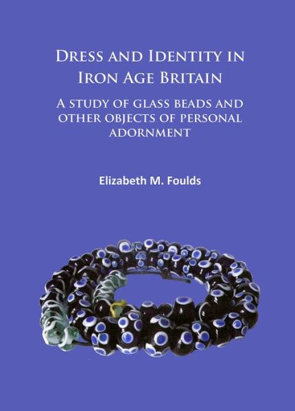 Cover for Elizabeth Marie Foulds · Dress and Identity in Iron Age Britain: A study of glass beads and other objects of personal adornment (Paperback Book) (2017)