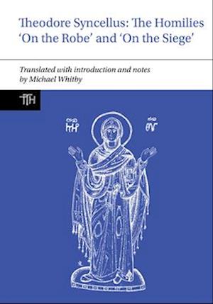 Cover for Whitby, Michael (University of Birmingham) · Theodore Syncellus: The Homilies ‘On the Robe’ and ‘On the Siege’ - Translated Texts for Historians (Paperback Bog) (2025)