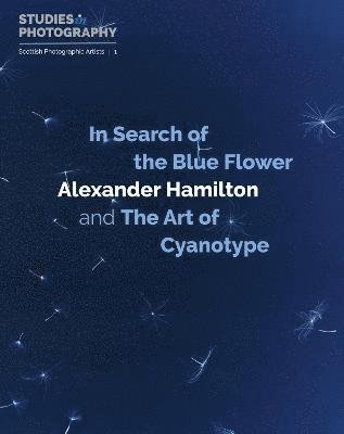 Cover for Alexander Hamilton · In Search of the Blue Flower: Alexander Hamilton and The Art of Cyanotype - Scottish Photographic Artists (Gebundenes Buch) (2023)