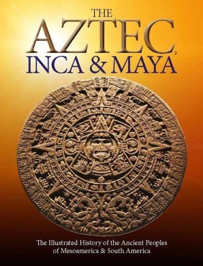 Cover for Martin J Dougherty · The Aztec, Inca and Maya: The Illustrated History of the Ancient Peoples of Mesoamerica &amp; South America - Histories (Paperback Book) (2021)
