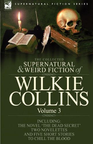 Cover for Au Wilkie Collins · The Collected Supernatural and Weird Fiction of Wilkie Collins: Volume 3-Contains one novel 'Dead Secret, ' two novelettes 'Mrs Zant and the Ghost' and 'The Nun's Story of Gabriel's Marriage' and five short stories to chill the blood (Innbunden bok) (2009)