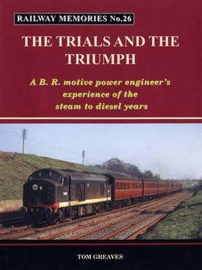 Cover for Tom Greaves · Railway Memories the Trials and the Triumph: A B.R. Motive Power Engineer's Experience of the Steam to Diesel Years - Railway Memories (Paperback Book) (2012)